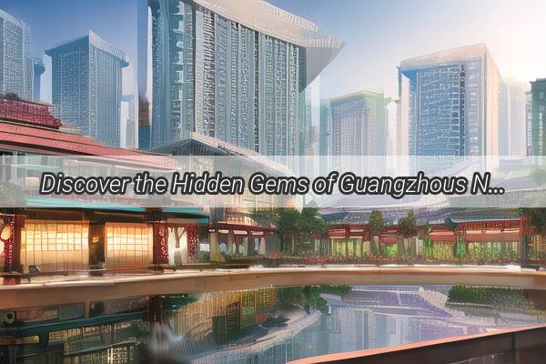 Discover the Hidden Gems of Guangzhous Neighboring Districts A Journey Through Diverse Urban Wonders